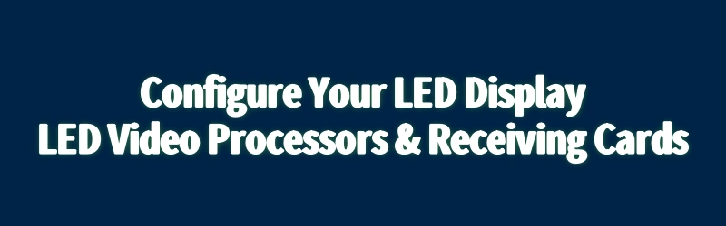 Configure LED Video Processors and Receiving Cards
